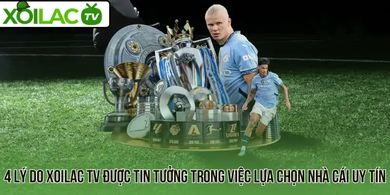 4 Lý do Xoilac TV được tin tưởng trong việc lựa chọn nhà cái uy tín