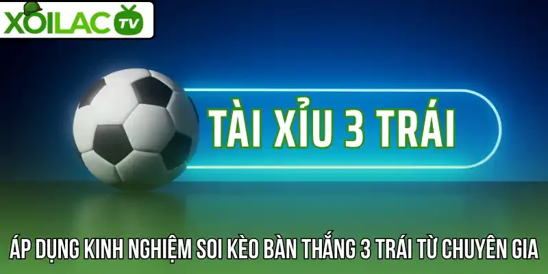 Áp dụng kinh nghiệm soi kèo bàn thắng 3 trái từ chuyên gia