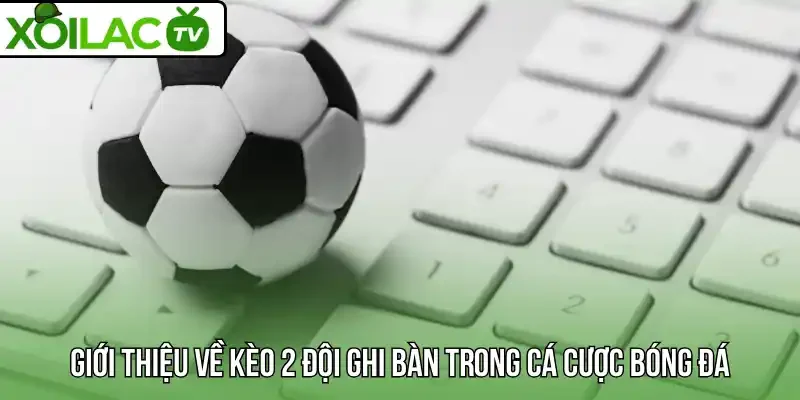 Giới thiệu về kèo 2 đội ghi bàn trong cá cược bóng đá