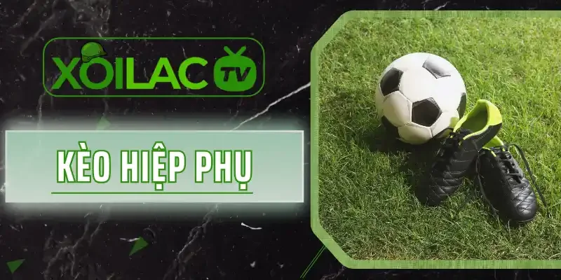 Kèo Hiệp Phụ - Cập Nhật Quy Tắc Cược Mới Nhất Năm 2026