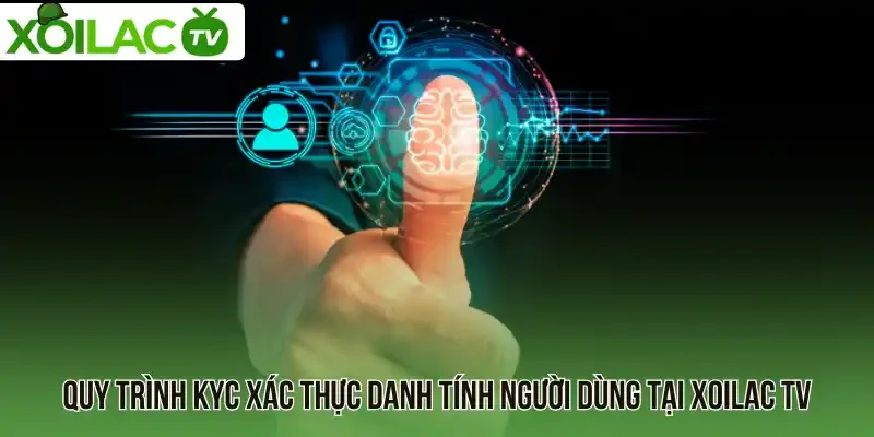 Quy trình KYC xác thực danh tính người dùng tại Xoilac TV